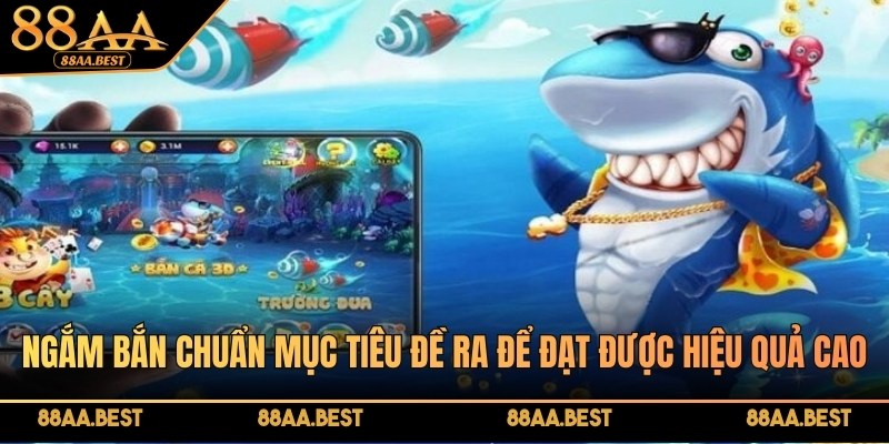 Bắn cá đại dương xanh tại 88AA - Chi tiết, luật chơi & mẹo săn thưởng 4 Ngắm bắn chuẩn mục tiêu đề ra để đạt được hiệu quả cao